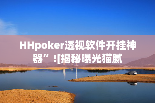 HHpoker透视软件开挂神器”![揭秘曝光猫腻