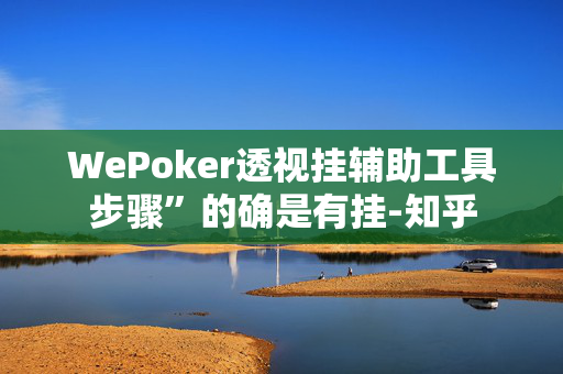 WePoker透视挂辅助工具步骤”的确是有挂-知乎