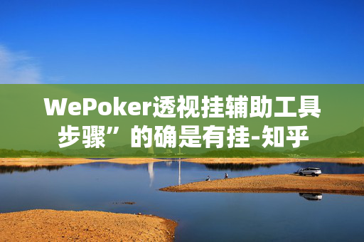 WePoker透视挂辅助工具步骤”的确是有挂-知乎