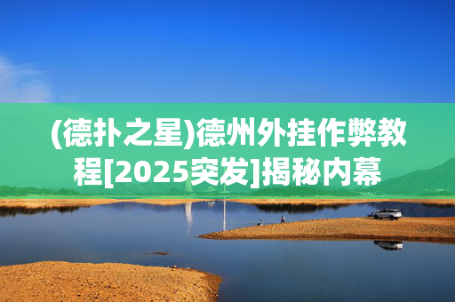 (德扑之星)德州外挂作弊教程[2025突发]揭秘内幕