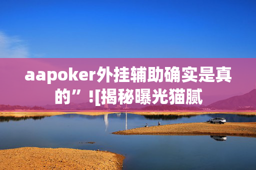 aapoker外挂辅助确实是真的”![揭秘曝光猫腻