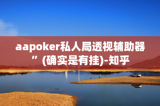 aapoker私人局透视辅助器”(确实是有挂)-知乎