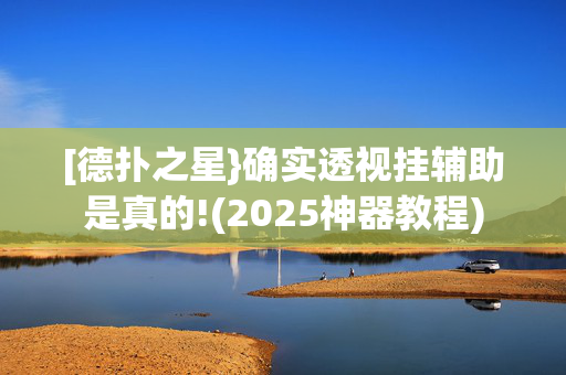 [德扑之星}确实透视挂辅助是真的!(2025神器教程)