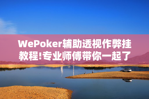 WePoker辅助透视作弊挂教程!专业师傅带你一起了解-知乎