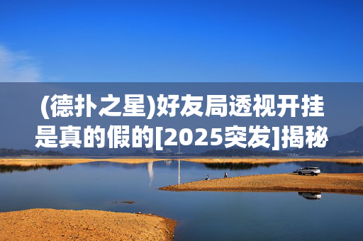 (德扑之星)好友局透视开挂是真的假的[2025突发]揭秘内幕