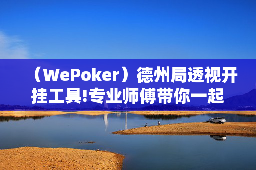 （WePoker）德州局透视开挂工具!专业师傅带你一起了解-知乎