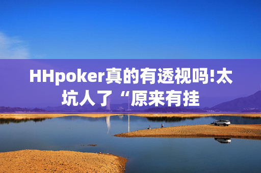 HHpoker真的有透视吗!太坑人了“原来有挂