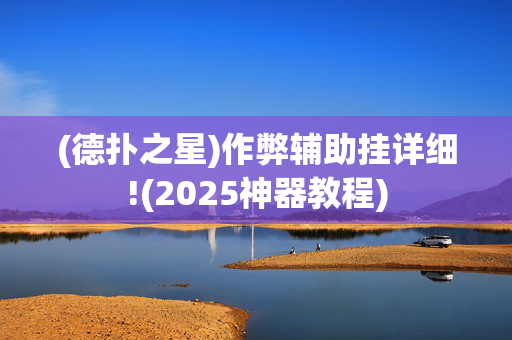 (德扑之星)作弊辅助挂详细!(2025神器教程)