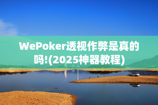 WePoker透视作弊是真的吗!(2025神器教程)