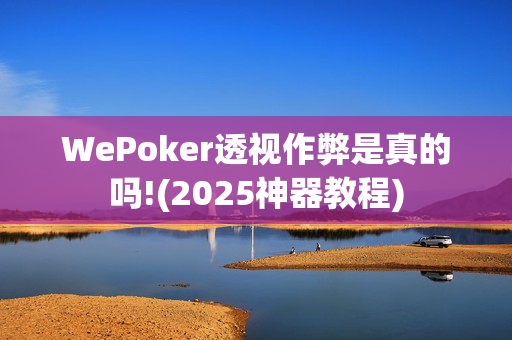 WePoker透视作弊是真的吗!(2025神器教程)