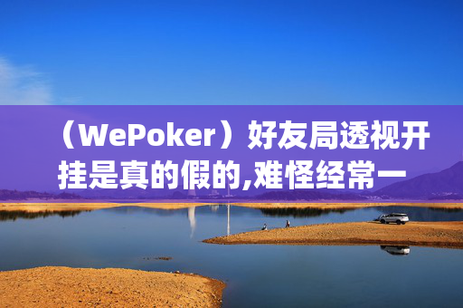 （WePoker）好友局透视开挂是真的假的,难怪经常一直输&原来有猫腻