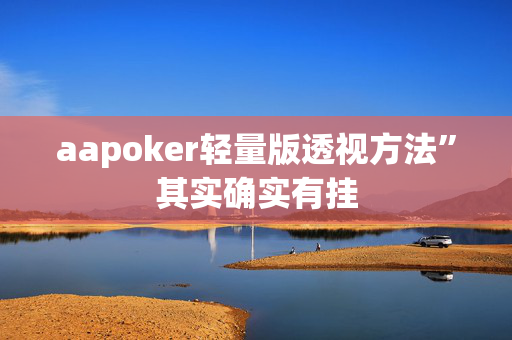 aapoker轻量版透视方法”其实确实有挂