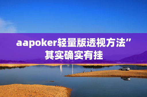 aapoker轻量版透视方法”其实确实有挂