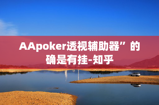 AApoker透视辅助器”的确是有挂-知乎