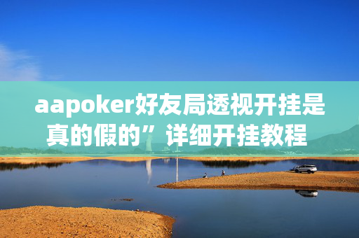 aapoker好友局透视开挂是真的假的”详细开挂教程 - 哔哩