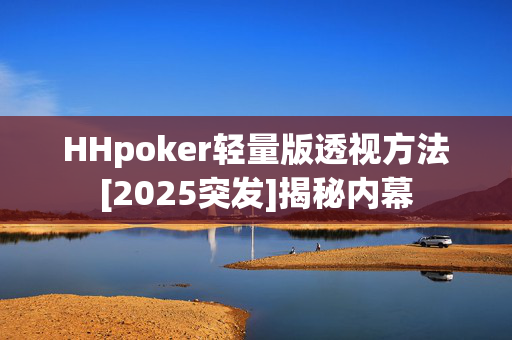 HHpoker轻量版透视方法[2025突发]揭秘内幕