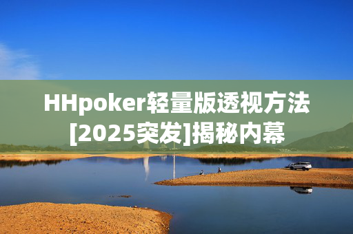 HHpoker轻量版透视方法[2025突发]揭秘内幕