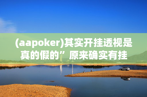 (aapoker)其实开挂透视是真的假的”原来确实有挂