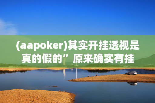 (aapoker)其实开挂透视是真的假的”原来确实有挂