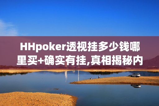 HHpoker透视挂多少钱哪里买+确实有挂,真相揭秘内幕