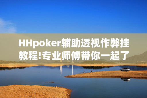 HHpoker辅助透视作弊挂教程!专业师傅带你一起了解-知乎