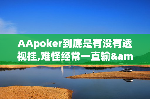 AApoker到底是有没有透视挂,难怪经常一直输&原来有猫腻