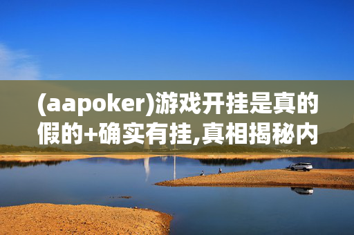 (aapoker)游戏开挂是真的假的+确实有挂,真相揭秘内幕