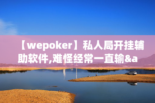 【wepoker】私人局开挂辅助软件,难怪经常一直输&原来有猫腻