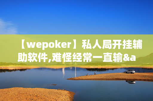 【wepoker】私人局开挂辅助软件,难怪经常一直输&原来有猫腻