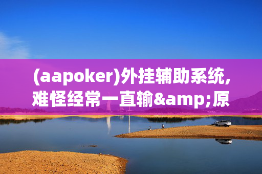 【wepoker】私人局开挂辅助软件,难怪经常一直输&原来有猫腻