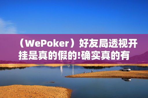 （WePoker）好友局透视开挂是真的假的!确实真的有挂