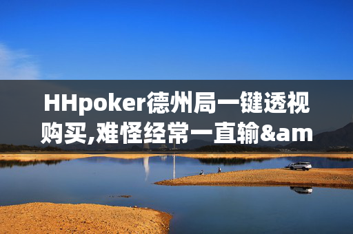 HHpoker德州局一键透视购买,难怪经常一直输&原来有猫腻