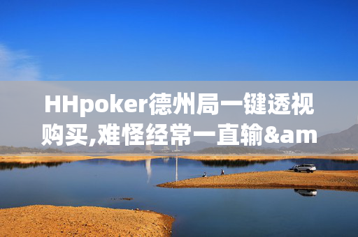 HHpoker德州局一键透视购买,难怪经常一直输&原来有猫腻