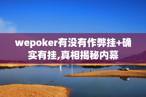 wepoker有没有作弊挂+确实有挂,真相揭秘内幕