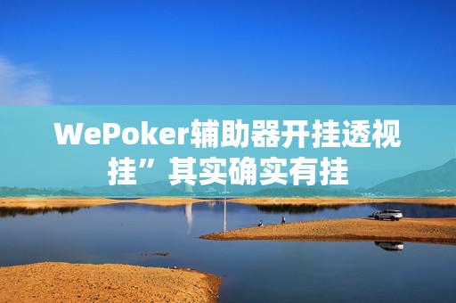 WePoker辅助器开挂透视挂”其实确实有挂