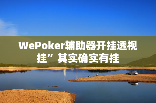 WePoker辅助器开挂透视挂”其实确实有挂