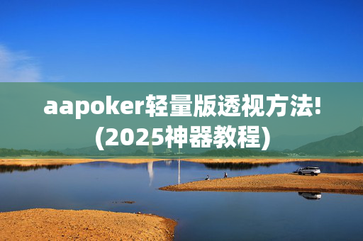 aapoker轻量版透视方法!(2025神器教程)