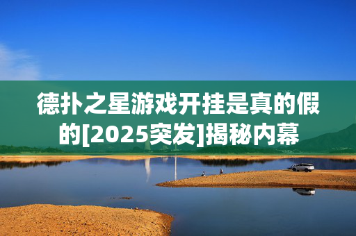 德扑之星游戏开挂是真的假的[2025突发]揭秘内幕