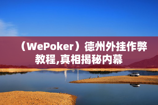 （WePoker）德州外挂作弊教程,真相揭秘内幕