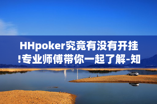 HHpoker究竟有没有开挂!专业师傅带你一起了解-知乎