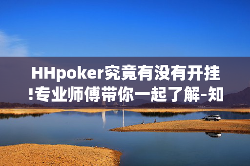 HHpoker究竟有没有开挂!专业师傅带你一起了解-知乎