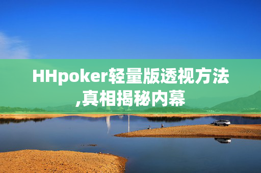 HHpoker轻量版透视方法,真相揭秘内幕