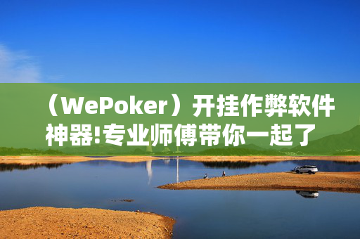 WePoker辅助透视作弊挂教程[2025突发]揭秘内幕