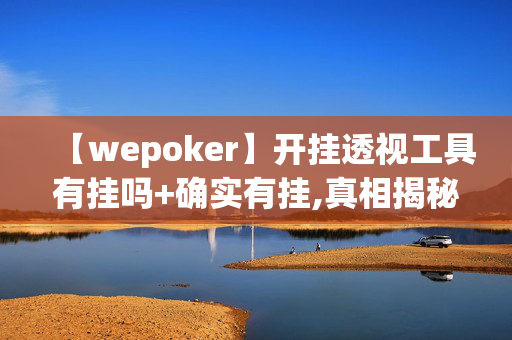 【wepoker】开挂透视工具有挂吗+确实有挂,真相揭秘内幕