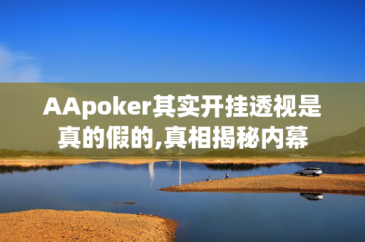 AApoker其实开挂透视是真的假的,真相揭秘内幕