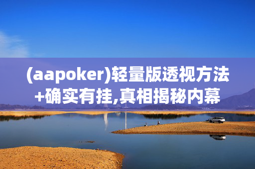 (aapoker)轻量版透视方法+确实有挂,真相揭秘内幕