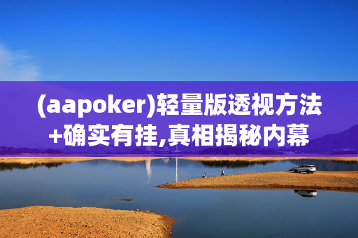 (aapoker)轻量版透视方法+确实有挂,真相揭秘内幕