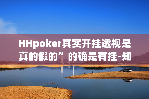 HHpoker其实开挂透视是真的假的”的确是有挂-知乎