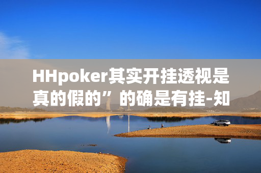 HHpoker其实开挂透视是真的假的”的确是有挂-知乎