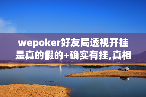 wepoker好友局透视开挂是真的假的+确实有挂,真相揭秘内幕